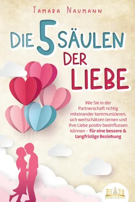 Produktbild von Die 5 Säulen der Liebe: Wie Sie in der Partnerschaft richtig miteinander kommunizieren, sich wertschätzen lernen und Ihre Liebe positiv beeinflussen können - für eine bessere & langfristige Beziehung