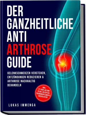 Produktbild von Der ganzheitliche Anti Arthrose Guide: Gelenkschmerzen verstehen, Entzündungen reduzieren & Arthrose nachhaltig behandeln - inkl. 21-Tage-Action-Plan, Rezepten, Trainingsplänen & Checklisten