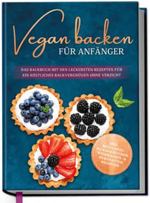 Produktbild von Vegan backen für Anfänger: Das Backbuch mit den leckersten Rezepten für ein köstliches Backvergnügen ohne Verzicht - inkl. Mug Cakes, Weihnachts- & herzhaften Rezepte