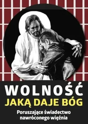 Image de Wolność, jaką daje Bóg. Poruszające świadectwo... - praca zbiorowa
