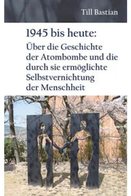 Obrázok produktu pre 1945 bis heute: Über die Geschichte der Atombombe und die durch sie ermöglichte Selbstvernichtung der Menschheit
