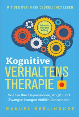 Image de Kognitive Verhaltenstherapie - Selbsthilfe für den Alltag: Wie Sie Ihre Depressionen, Angst- und Zwangsstörungen endlich überwinden. Mit der KVT in ein glückliches Leben
