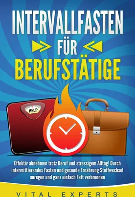 Produktbild von INTERVALLFASTEN FÜR BERUFSTÄTIGE: Effektiv abnehmen trotz Beruf und stressigem Alltag! Durch intermittierendes Fasten und gesunde Ernährung Stoffwechsel anregen und ganz einfach Fett verbrennen