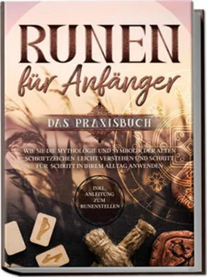 Image de Runen für Anfänger - Das Praxisbuch: Wie Sie die Mythologie und Symbolik der alten Schriftzeichen leicht verstehen und Schritt für Schritt in Ihrem Alltag anwenden - inkl. Anleitung zum Runenstellen