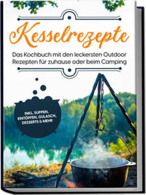 Produktbild von Kesselrezepte: Das Kochbuch mit den leckersten Outdoor Rezepten für zuhause oder beim Camping- inkl. Suppen, Eintöpfen, Gulasch, Desserts & mehr