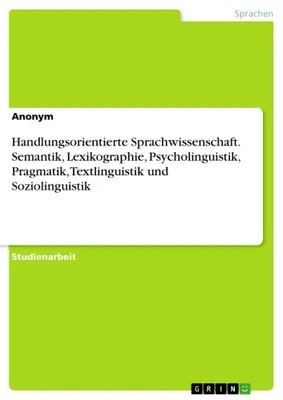 Produktbild von Handlungsorientierte Sprachwissenschaft. Semantik, Lexikographie, Psycholinguistik, Pragmatik, Textlinguistik und Soziolinguistik