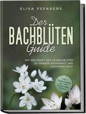 Produktbild von Der Bachblüten Guide: Mit der Kraft der 38 Bachblüten zu starker Gesundheit und gesundem Geist - inkl. Symptomregister von A bis Z & Anwendung bei Tieren