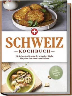 Produktbild von Schweiz Kochbuch: Die leckersten Rezepte der schweizer Küche für jeden Geschmack und Anlass - inkl. Brotrezepten, Fingerfood & Desserts