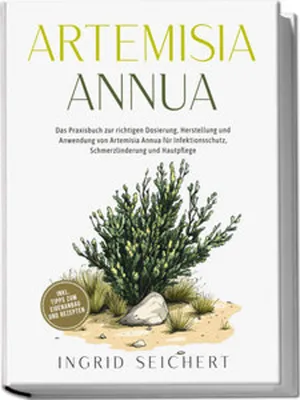 Produktbild von Artemisia Annua: Das Praxisbuch zur richtigen Dosierung, Herstellung und Anwendung von Artemisia Annua für Infektionsschutz, Schmerzlinderung und Hautpflege - inkl. Tipps zum Eigenanbau und Rezepten