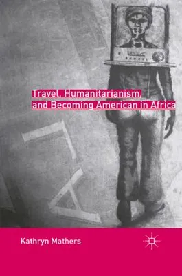 Zdjęcie produktu dla Travel, Humanitarianism, and Becoming American in Africa