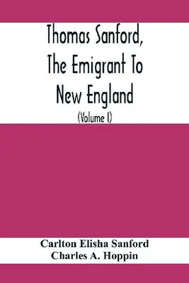 Produktbild von Thomas Sanford, The Emigrant To New England; Ancestry, Life,And Descendants, 1632-4. Sketches Of Four Other Pioneer Sanfords And Some Of Their Descendants (Volume I)