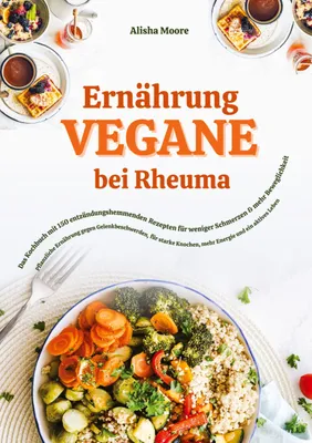 Produktbild von Vegane Ernährung bei Rheuma: Das Kochbuch mit 150 entzündungshemmenden Rezepten für weniger Schmerzen & mehr Beweglichkeit