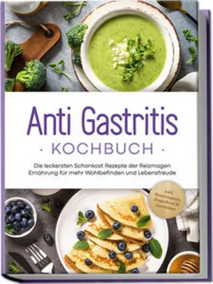 Produktbild von Anti Gastritis Kochbuch: Die leckersten Schonkost Rezepte der Reizmagen Ernährung für mehr Wohlbefinden und Lebensfreude - inkl. Brotrezepten, Fingerfood & Getränken