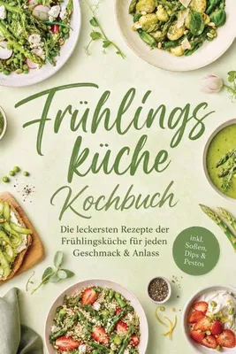Produktbild von Frühlingsküche Kochbuch: Die leckersten Rezepte der Frühlingsküche für jeden Geschmack & Anlass - inkl. Soßen, Dips & Pestos