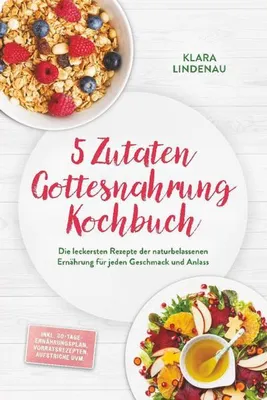 Produktbild von 5 Zutaten Gottesnahrung Kochbuch: Die leckersten Rezepte der naturbelassenen Ernährung für jeden Geschmack und Anlass - inkl. 30-Tage-Ernährungsplan, Vorratsrezepten, Aufstriche uvm.