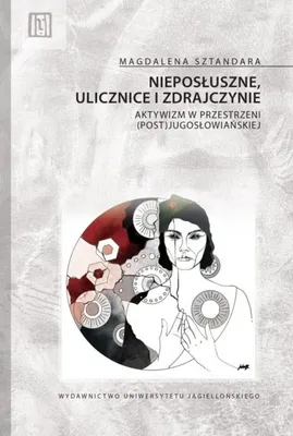 Zdjęcie produktu dla Nieposłuszne ulicznice i zdrajczynie. Aktywizm w przestrzeni postjugosłowiańskiej
