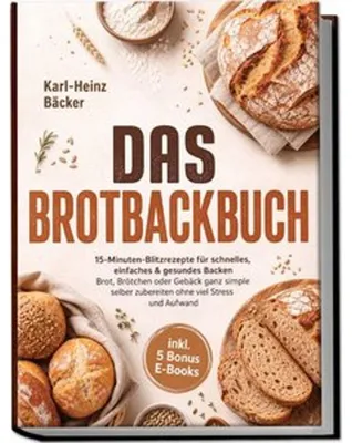 Produktbild von Das Brotbackbuch: 15-Minuten-Blitzrezepte für schnelles, einfaches & gesundes Backen - Brot, Brötchen oder Gebäck ganz simple selber zubereiten ohne viel Stress und Aufwand - inkl. 5 Bonus E-Books