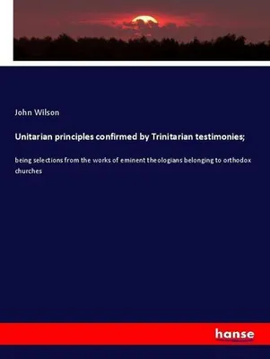 Produktbild von Unitarian principles confirmed by Trinitarian testimonies;