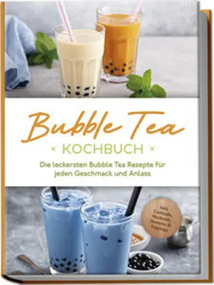 Produktbild von Bubble Tea Kochbuch: Die leckersten Bubble Tea Rezepte für jeden Geschmack und Anlass - inkl. Cocktails, Mocktails, Desserts & Toppings