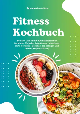 Produktbild von Fitness Kochbuch: Schlank und fit mit 700 Eiweißreichen Gerichten für jeden Tag (Gesund abnehmen ohne Verzicht - Gerichte, die sättigen und deinen Körper stärken)