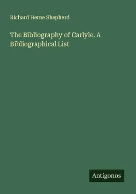 Produktbild von The Bibliography of Carlyle. A Bibliographical List
