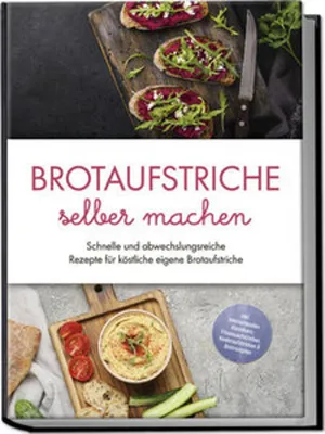 Produktbild von Brotaufstriche selber machen: Schnelle und abwechslungsreiche Rezepte für köstliche eigene Brotaufstriche - inkl. internationalen Klassikern, Fitnessaufstrichen, Kinderaufstrichen & Brotrezepten