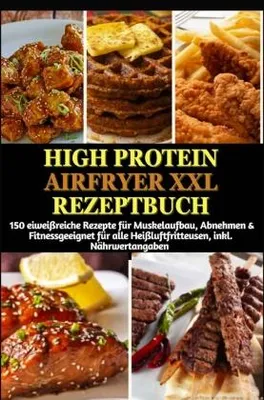 Produktbild von High Protein Airfryer XXL Rezeptbuch - Farbausgabe 150 schnelle eiweißreiche Rezepte aus der Heißluftfritteuse für Muskelaufbau, Abnehmen & Fitness