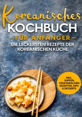 Produktbild von Koreanisches Kochbuch für Anfänger: Die leckersten Rezepte der koreanischen Küche | inkl. Suppen, vegetarischen Rezepten, Dips & Desserts