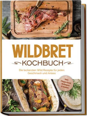 Image de Wildbret Kochbuch: Die leckersten Wild Rezepte für jeden Geschmack und Anlass - inkl. Fingerfood, Beilagen & Soßen