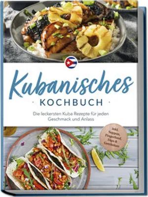Image de Kubanisches Kochbuch: Die leckersten Kuba Rezepte für jeden Geschmack und Anlass - inkl. Suppen, Fingerfood, Dips & Getränken