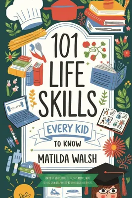 Produktbild von 101 Life Skills Every Kid Needs to Know - How to set goals, cook, clean, save money, make friends, grow veg, succeed at school and much more.