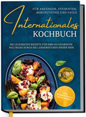 Produktbild von Internationales Kochbuch für Anfänger, Studenten, Berufstätige und Faule: Die leckersten Rezepte für Ihre kulinarische Weltreise durch die Länderküchen dieser Erde - inkl. Nährwerten & Zutatenindex