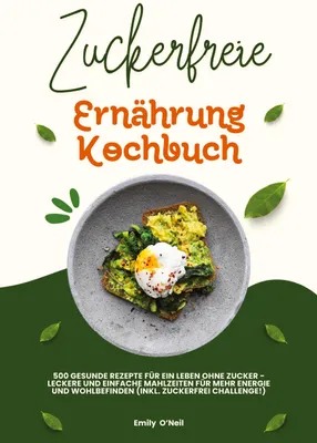 Produktbild von Zuckerfreie Ernährung Kochbuch: 500 gesunde Rezepte für ein Leben ohne Zucker - leckere und einfache Mahlzeiten für mehr Energie und Wohlbefinden (inkl. Zuckerfrei-Challenge!)