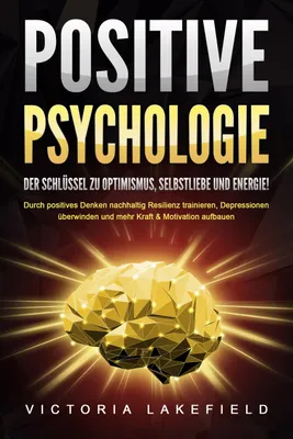 Produktbild von POSITIVE PSYCHOLOGIE - Der Schlüssel zu Optimismus, Selbstliebe und Energie!: Durch positives Denken nachhaltig Resilienz trainieren, Depressionen überwinden und mehr Kraft & Motivation aufbauen