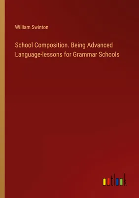 Produktbild von School Composition. Being Advanced Language-lessons for Grammar Schools