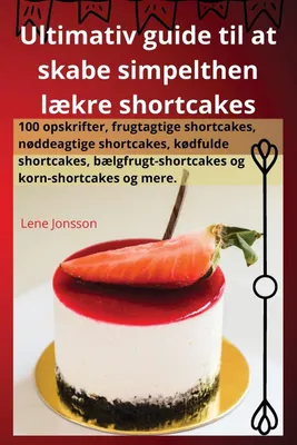 Produktbild von Ultimativ guide til at skabe simpelthen lækre shortcakes