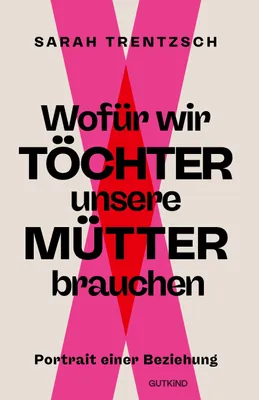 Produktbild von Wofür wir Töchter unsere Mütter brauchen: Portrait einer Beziehung | Direkt, intelligent, lebensnah: Die neue Stimme zu den Themen Emanzipation und Se