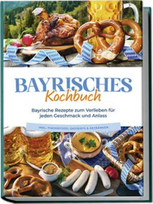 Produktbild von Bayrisches Kochbuch: Bayrische Rezepte zum Verlieben für jeden Geschmack und Anlass - inkl. Fingerfood, Desserts & Getränken