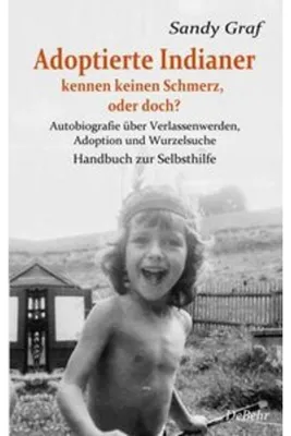 Obrázek produktu pro Adoptierte Indianer kennen keinen Schmerz, oder doch? - Autobiografie über Verlassenwerden, Adoption und Wurzelsuche - Handbuch zur Selbsthilfe