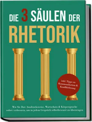 Produktbild von Die 3 Säulen der Rhetorik: Wie Sie Ihre Ausdrucksweise, Wortschatz & Körpersprache sofort verbessern, um in jedem Gespräch selbstbewusst zu überzeugen - inkl. Tipps zu Kommunikation & Konfliktlösung