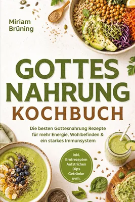 Produktbild von Gottes Nahrung Kochbuch: Die besten Gottesnahrung Rezepte für mehr Energie, Wohlbefinden & ein starkes Immunsystem - inkl. Brotrezepten, Aufstrichen, Dips, Getränke uvm.