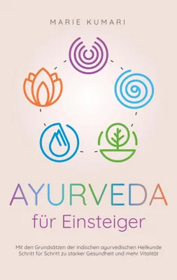 Produktbild von Ayurveda für Einsteiger: Mit den Grundsätzen der indischen ayurvedischen Heilkunde Schritt für Schritt zu starker Gesundheit und mehr Vitalität