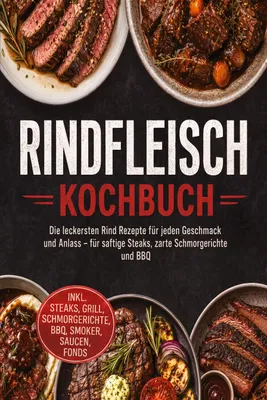 Produktbild von Rindfleisch Kochbuch: Die leckersten Rind Rezepte für jeden Geschmack und Anlass - für saftige Steaks, zarte Schmorgerichte und BBQ - inkl. Steaks, Grill, Schmorgerichte, BBQ, Smoker, Saucen, Fonds