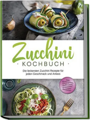 Produktbild von Zucchini Kochbuch: Die leckersten Zucchini Rezepte für jeden Geschmack und Anlass - inkl. Aufstrichen, Fingerfood, Smoothies & Fitness-Rezepten
