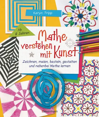 Produktbild von Mathe verstehen mit Kunst. Zeichnen, malen, basteln, gestalten und nebenbei Mathe lernen. Für Kinder ab 8 Jahren
