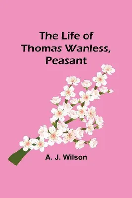 Produktbild von The Life of Thomas Wanless, Peasant
