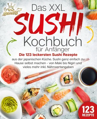 Produktbild von Das XXL Sushi Kochbuch für Anfänger: Die 123 leckersten Sushi Rezepte aus der japanischen Küche. Sushi ganz einfach zu Hause selbst machen - von Maki bis Nigiri und vieles mehr inkl. Nährwertangaben