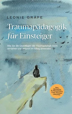 Produktbild von Traumapädagogik für Einsteiger: Wie Sie die Grundlagen der Traumapädagogik leicht verstehen und gekonnt im Alltag anwenden - inkl. Übungen & Praxistipps zum Trauma Umgang
