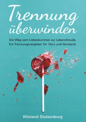Produktbild von Trennung überwinden: Der Weg vom Liebeskummer zur Lebensfreude. Ein Trennungsratgeber für Herz und Verstand.