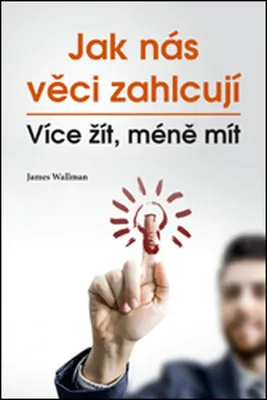 Image de Jak nás věci zahlcují : více žít, méně mít | James Wallman
